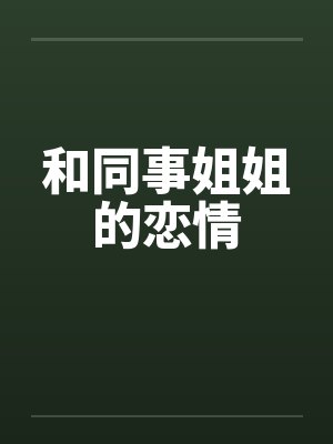 和同事姐姐的恋情by佚名