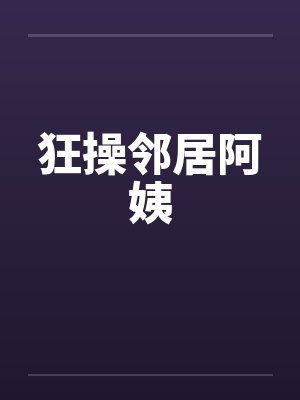 狂操邻居阿姨by佚名