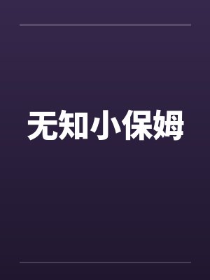 无知小保姆by佚名笔趣阁无弹窗
