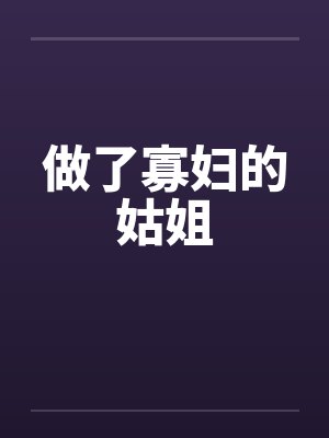 做了寡妇的姑姐by佚名笔趣阁无弹窗