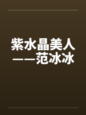 紫水晶美人——范冰冰by佚名笔趣阁无弹窗