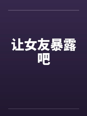 让女友暴露吧