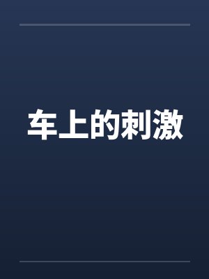 车上的刺激by佚名笔趣阁无弹窗
