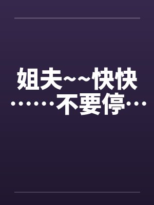 姐夫~~快快……不要停…by佚名