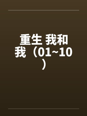 重生 我和我（01~10）