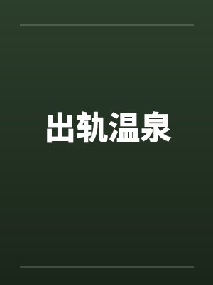 出轨温泉笔趣阁无弹窗