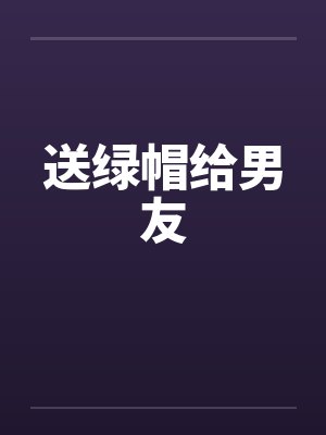 送绿帽给男友笔趣阁无弹窗