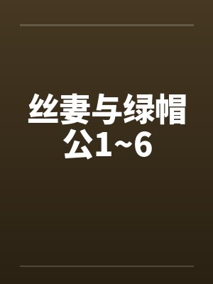 丝妻与绿帽公1~6笔趣阁无弹窗