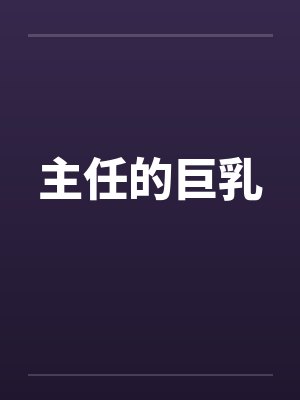 主任的巨乳by佚名笔趣阁无弹窗