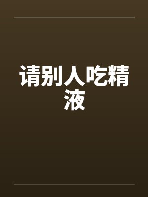 请别人吃精液by佚名笔趣阁无弹窗