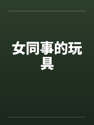 女同事的玩具by佚名笔趣阁无弹窗