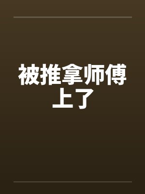 被推拿师傅上了笔趣阁无弹窗
