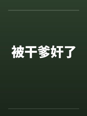 被干爹奸了by佚名笔趣阁无弹窗