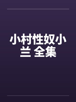 小村性奴小兰 全集by佚名笔趣阁无弹窗