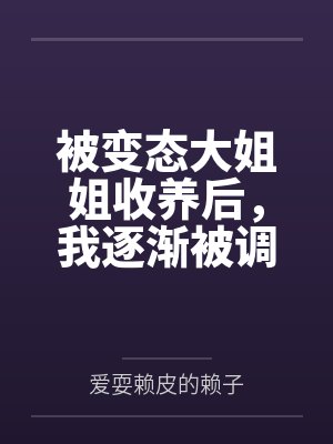 被变态大姐姐收养后,我逐渐被调教成了淫荡的娇媚伪娘....by爱耍赖皮的赖子