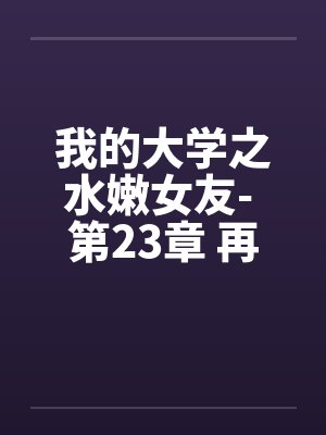 我的大学之水嫩女友- 第23章 再见夕雪by佚名笔趣阁无弹窗