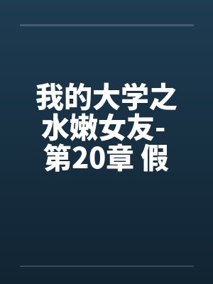 我的大学之水嫩女友- 第20章 假期初始的刺激