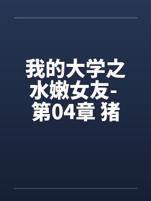 我的大学之水嫩女友- 第04章 猪哥如愿笔趣阁无弹窗