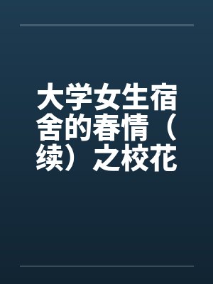 大学女生宿舍的春情（续）之校花朵朵开笔趣阁无弹窗