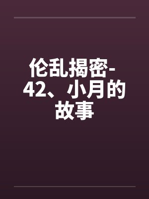 伦乱揭密- 42、小月的故事笔趣阁无弹窗