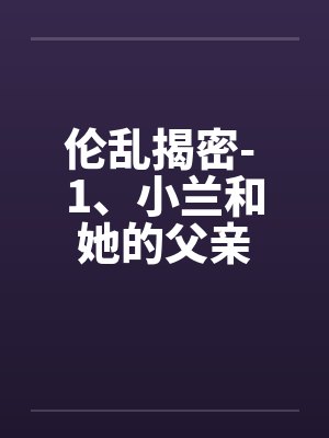 伦乱揭密- 1、小兰和她的父亲