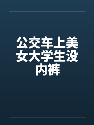 公交车上美女大学生没内裤by佚名