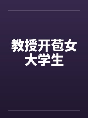 教授开苞女大学生by佚名