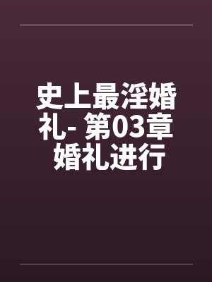 史上最淫婚礼- 第03章 婚礼进行曲笔趣阁无弹窗