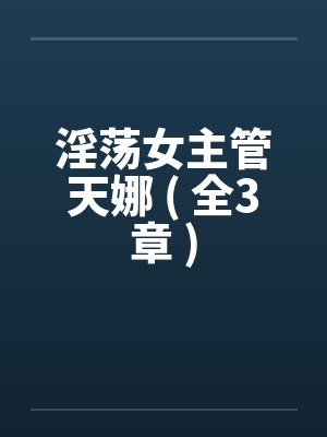 淫荡女主管天娜 ( 全3章 )by佚名