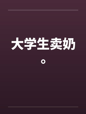 大学生卖奶。笔趣阁无弹窗