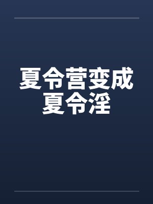 夏令营变成夏令淫笔趣阁无弹窗