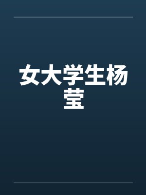 女大学生杨莹by佚名笔趣阁无弹窗