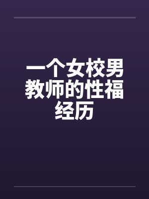 一个女校男教师的性福经历笔趣阁无弹窗