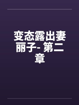 变态露出妻丽子- 第二章by佚名笔趣阁无弹窗