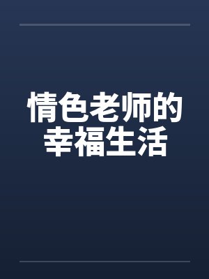 情色老师的幸福生活by佚名笔趣阁无弹窗