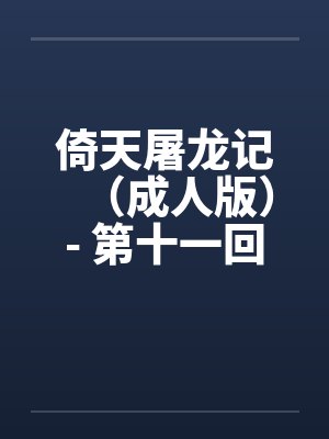 倚天屠龙记（成人版）- 第十一回 少妇纪晓芙笔趣阁无弹窗