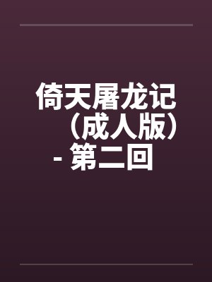 倚天屠龙记（成人版）- 第二回 一女战两夫by佚名