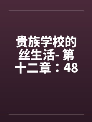 贵族学校的丝生活- 第十二章：48小时榨精by佚名笔趣阁无弹窗