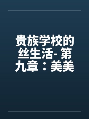 贵族学校的丝生活- 第九章：美美、柳儿的精液盛宴by佚名