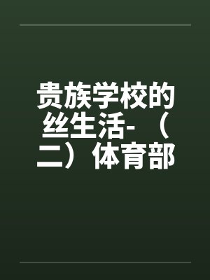 贵族学校的丝生活- （二）体育部微微榨精笔趣阁无弹窗