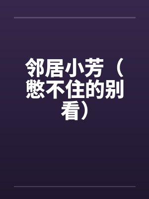 邻居小芳（憋不住的别看）by佚名