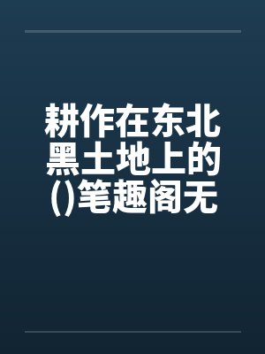 耕作在东北黑土地上的()笔趣阁无弹窗