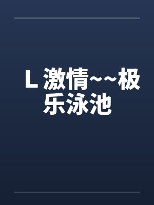 Ｌ激情~~极乐泳池by佚名