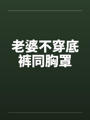 老婆不穿底裤同胸罩by佚名