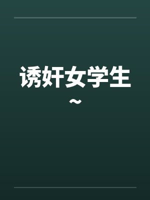诱奸女学生~by佚名笔趣阁无弹窗