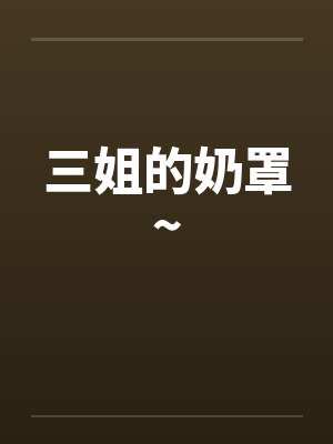 三姐的奶罩~笔趣阁无弹窗