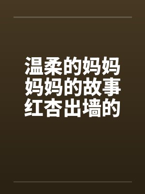 温柔的妈妈妈妈的故事红杏出墙的妈妈笔趣阁无弹窗
