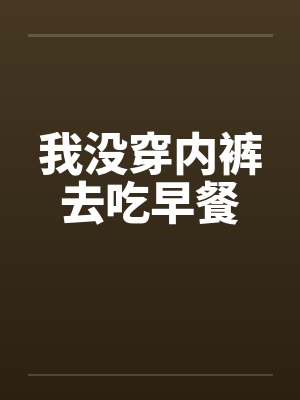 我没穿内裤去吃早餐