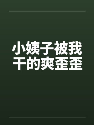 小姨子被我干的爽歪歪by佚名