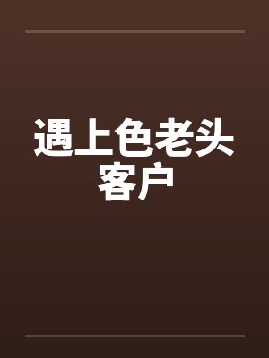 遇上色老头客户by佚名